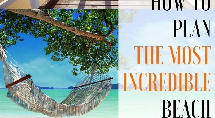 How To Plan The Most Incredible Beach Break-