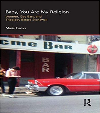 Baby, You Are My Religion- Women, Gay Bars, and Theology Before Stonewall by Marie Cartier best lesbian novels non fiction